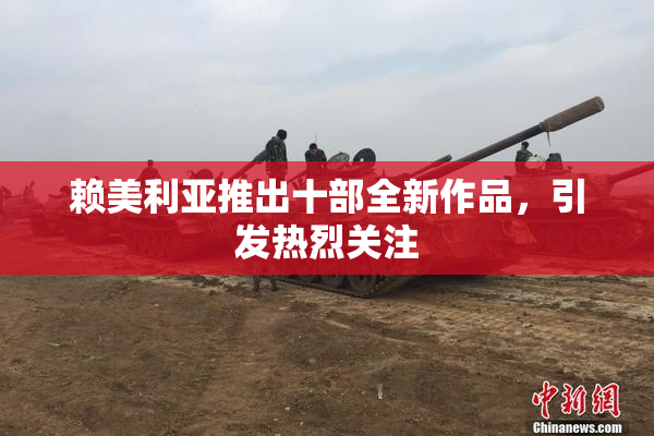 赖美利亚推出十部全新作品，引发热烈关注