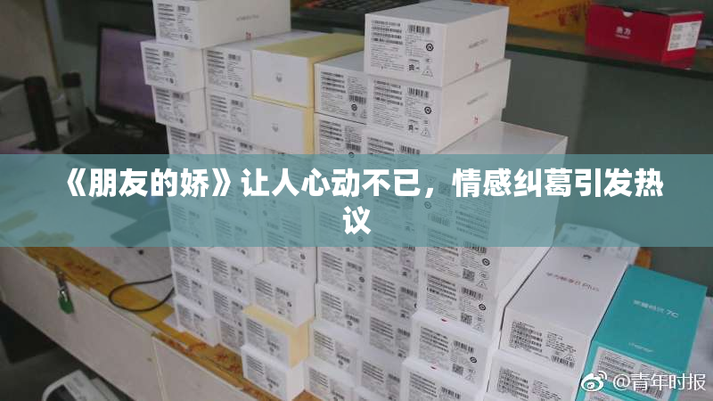 《朋友的娇》让人心动不已，情感纠葛引发热议