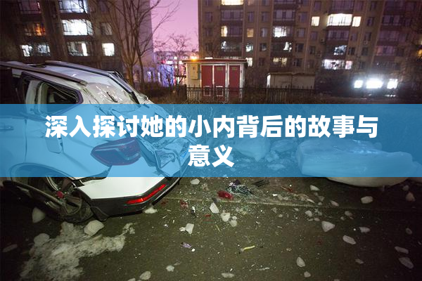 深入探讨她的小内背后的故事与意义