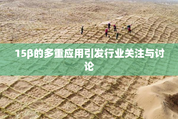 15β的多重应用引发行业关注与讨论