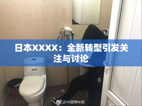 日本XXXX：全新转型引发关注与讨论