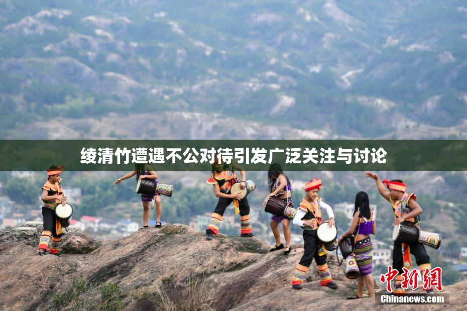 绫清竹遭遇不公对待引发广泛关注与讨论