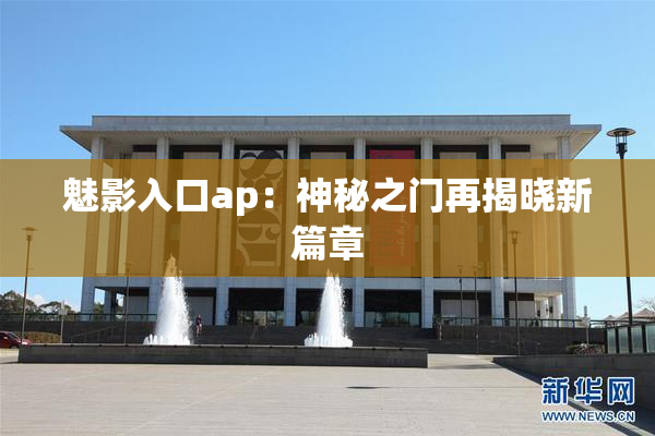 魅影入口ap：神秘之门再揭晓新篇章