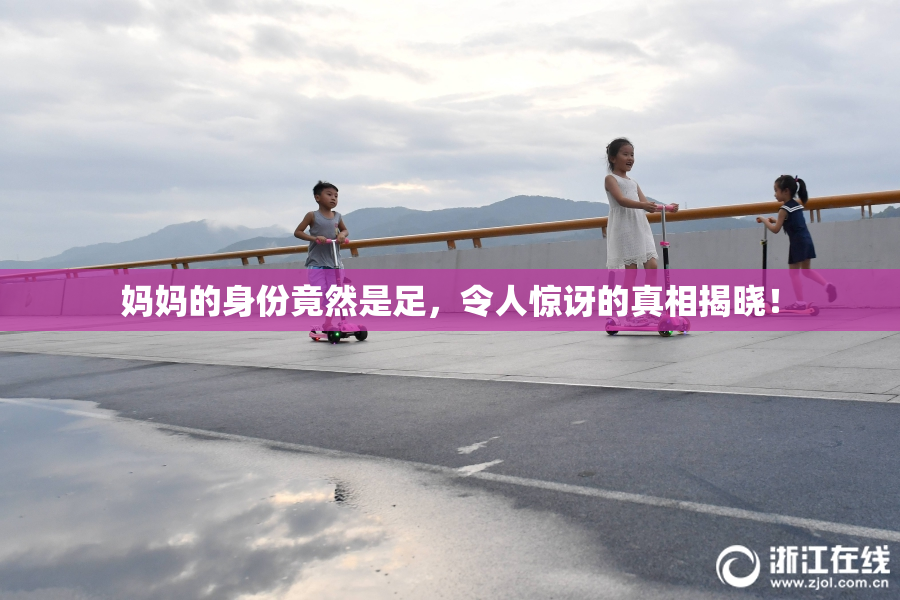 妈妈的身份竟然是足，令人惊讶的真相揭晓！