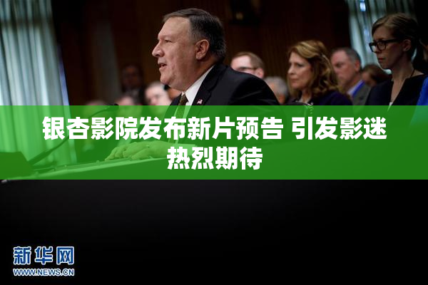 银杏影院发布新片预告 引发影迷热烈期待