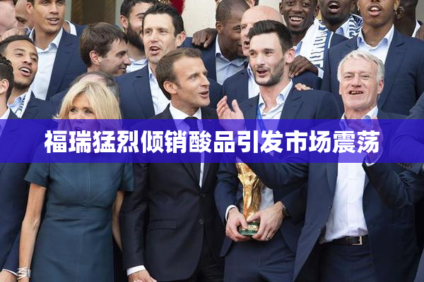 福瑞猛烈倾销酸品引发市场震荡