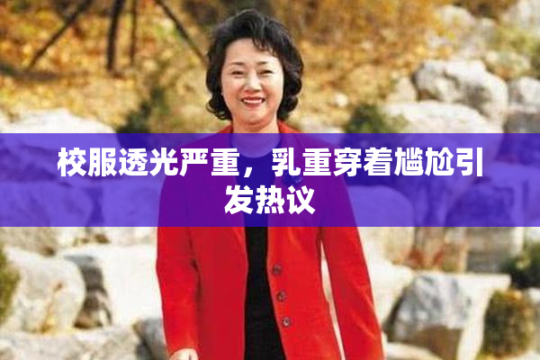 校服透光严重，乳重穿着尴尬引发热议