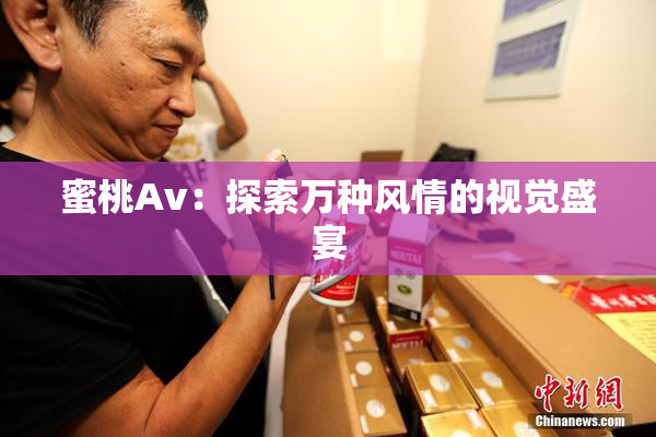 蜜桃Av：探索万种风情的视觉盛宴