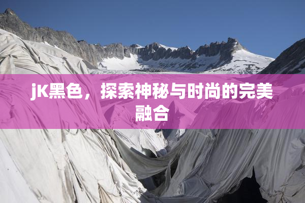 jK黑色，探索神秘与时尚的完美融合