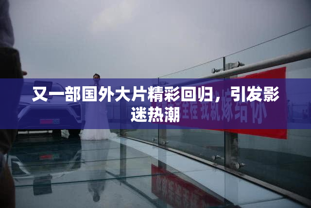 又一部国外大片精彩回归，引发影迷热潮