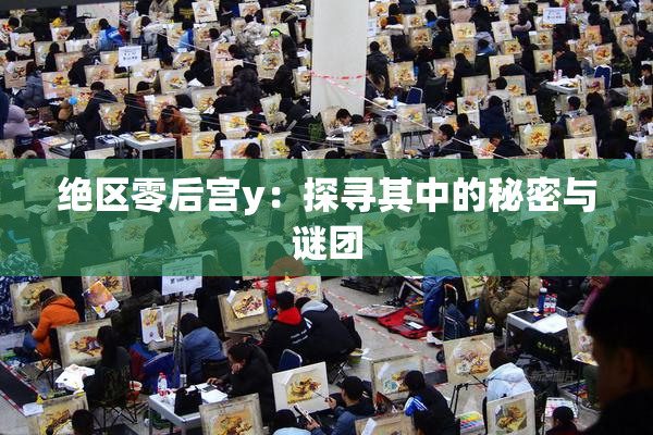 绝区零后宫y：探寻其中的秘密与谜团