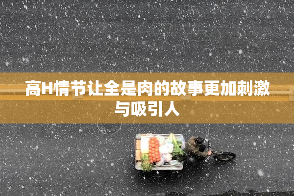 高H情节让全是肉的故事更加刺激与吸引人