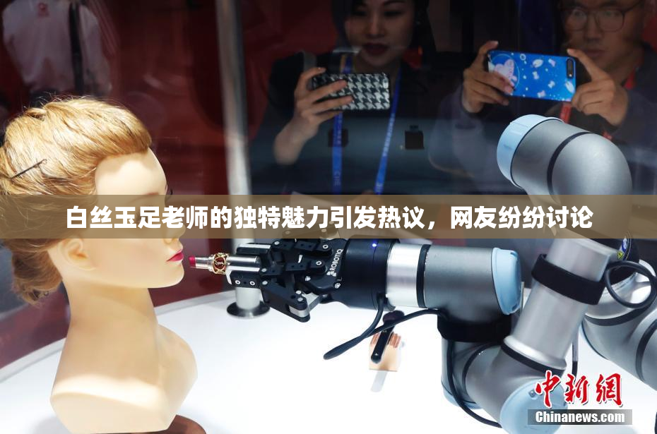 白丝玉足老师的独特魅力引发热议，网友纷纷讨论