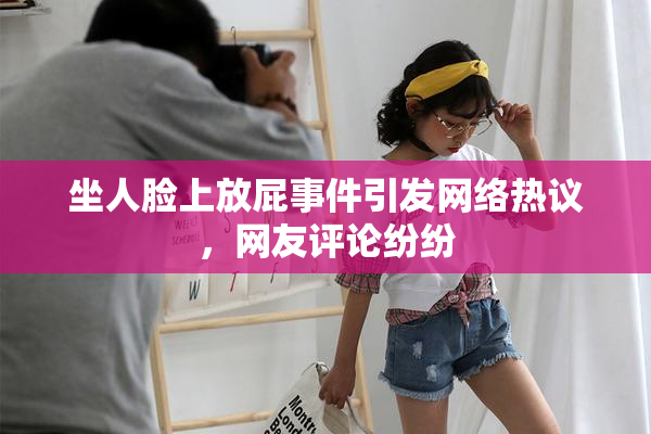 坐人脸上放屁事件引发网络热议，网友评论纷纷