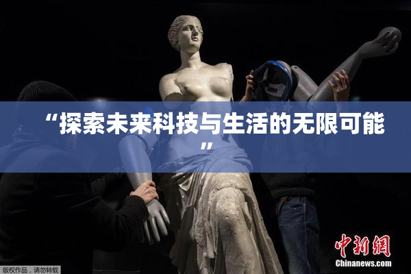 “探索未来科技与生活的无限可能”