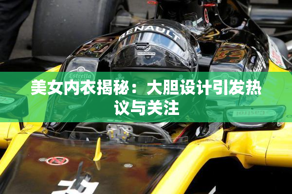 美女内衣揭秘：大胆设计引发热议与关注