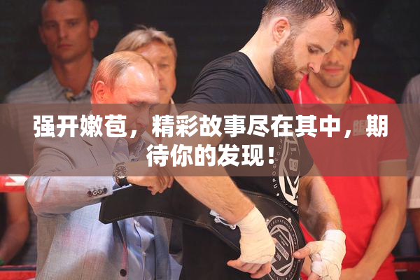 强开嫩苞，精彩故事尽在其中，期待你的发现！