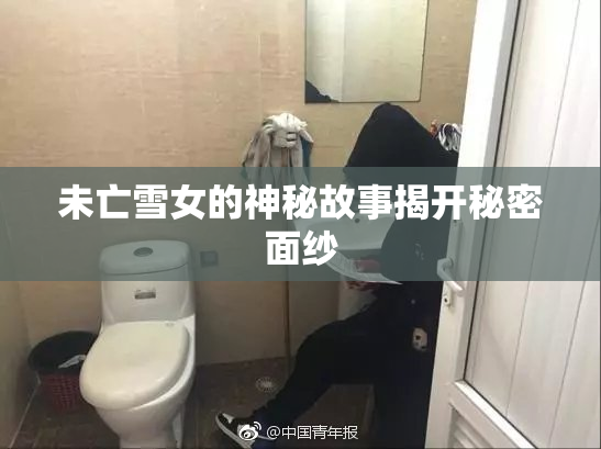 未亡雪女的神秘故事揭开秘密面纱