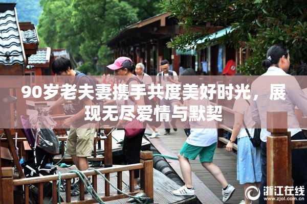 90岁老夫妻携手共度美好时光，展现无尽爱情与默契