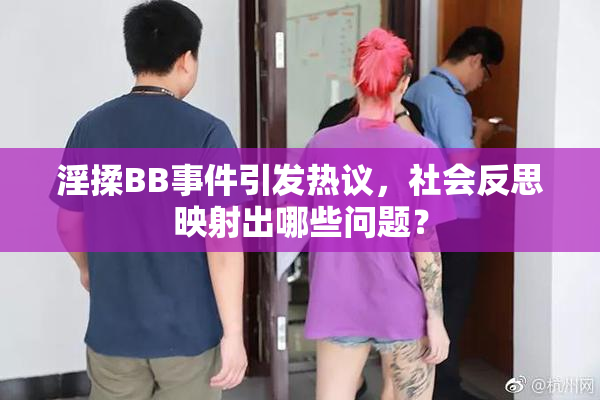 淫揉BB事件引发热议，社会反思映射出哪些问题？