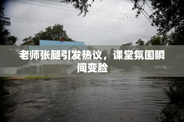 老师张腿引发热议，课堂氛围瞬间变脸