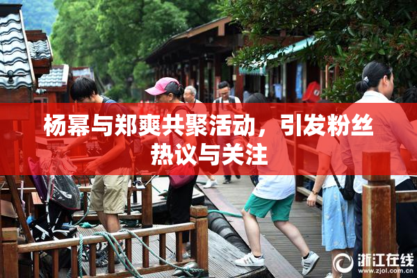 杨幂与郑爽共聚活动，引发粉丝热议与关注