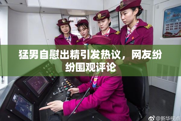 猛男自慰出精引发热议，网友纷纷围观评论