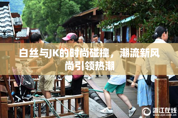 白丝与JK的时尚碰撞，潮流新风尚引领热潮
