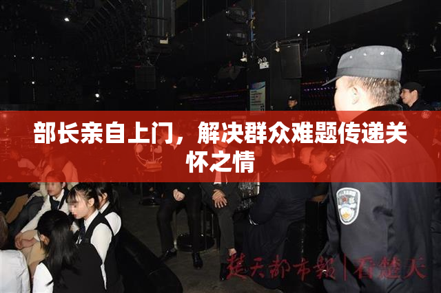 部长亲自上门，解决群众难题传递关怀之情