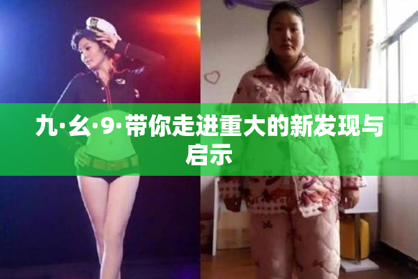 九·幺·9·带你走进重大的新发现与启示