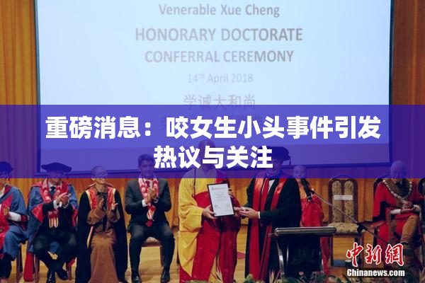 重磅消息：咬女生小头事件引发热议与关注