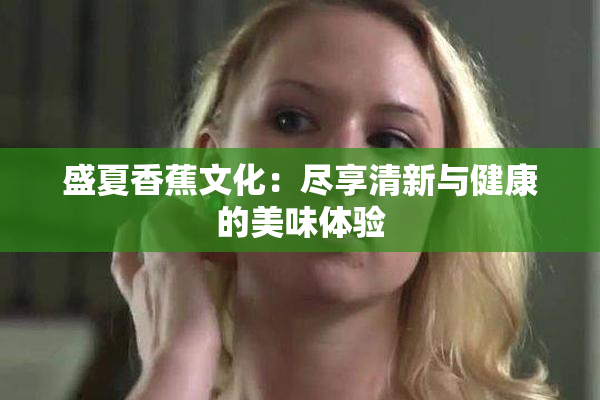 盛夏香蕉文化：尽享清新与健康的美味体验