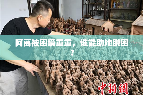 阿离被困境重重，谁能助她脱困？