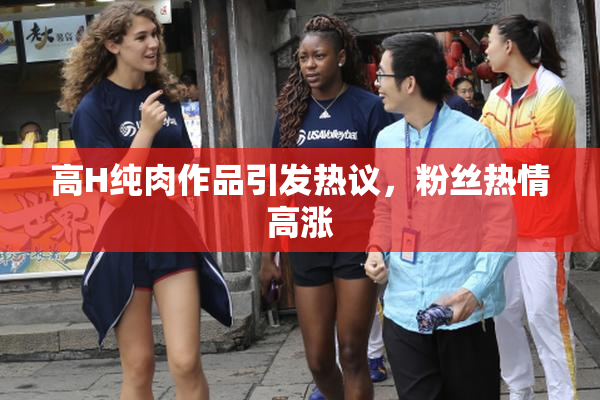 高H纯肉作品引发热议，粉丝热情高涨