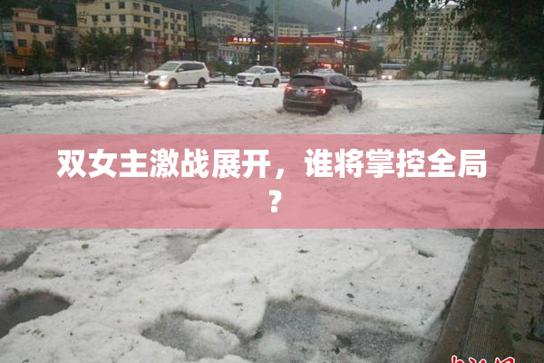 双女主激战展开，谁将掌控全局？