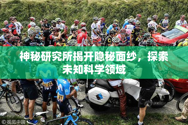 神秘研究所揭开隐秘面纱，探索未知科学领域