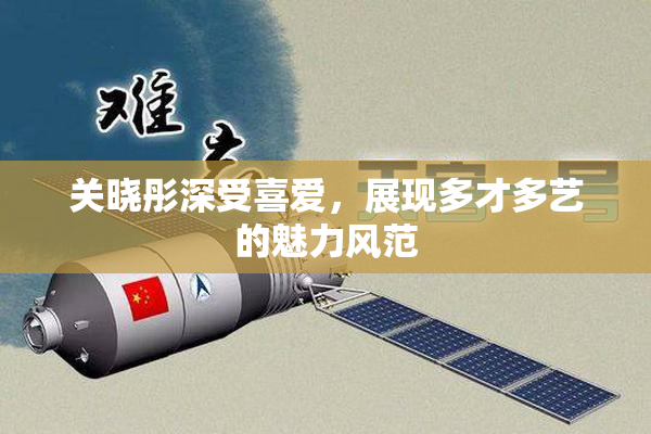 关晓彤深受喜爱，展现多才多艺的魅力风范
