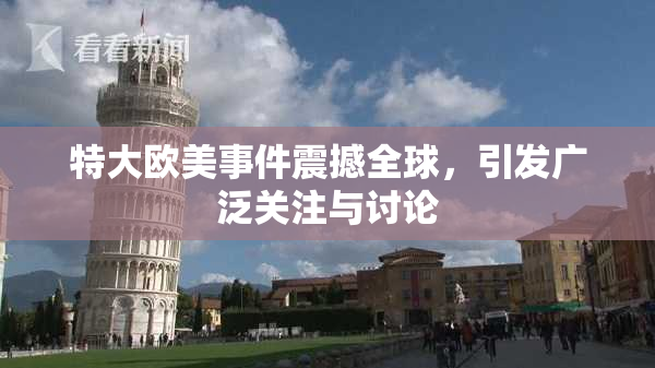 特大欧美事件震撼全球，引发广泛关注与讨论