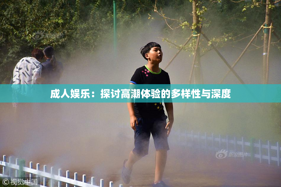 成人娱乐：探讨高潮体验的多样性与深度