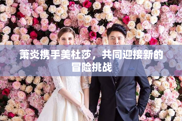萧炎携手美杜莎，共同迎接新的冒险挑战