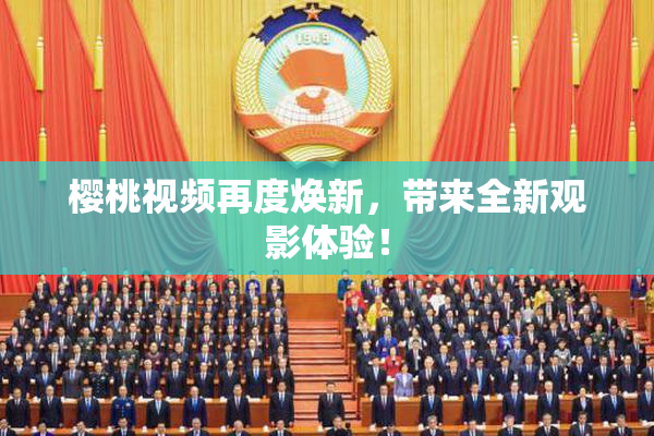 樱桃视频再度焕新，带来全新观影体验！