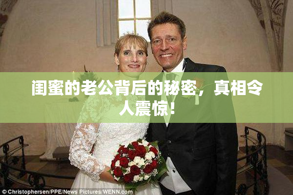 闺蜜的老公背后的秘密，真相令人震惊！