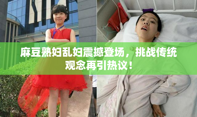 麻豆熟妇乱妇震撼登场，挑战传统观念再引热议！