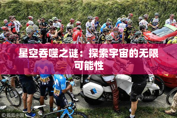 星空吞噬之谜：探索宇宙的无限可能性