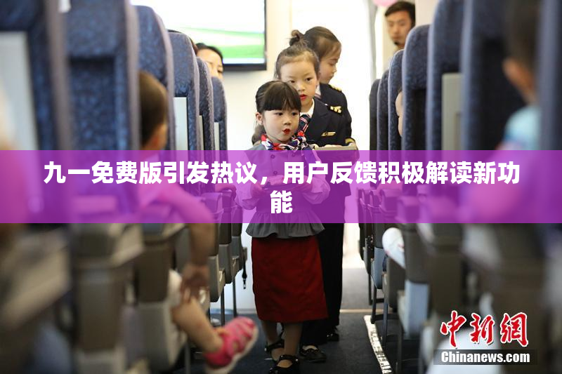 九一免费版引发热议，用户反馈积极解读新功能