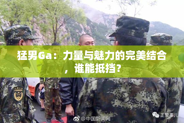猛男Ga：力量与魅力的完美结合，谁能抵挡？