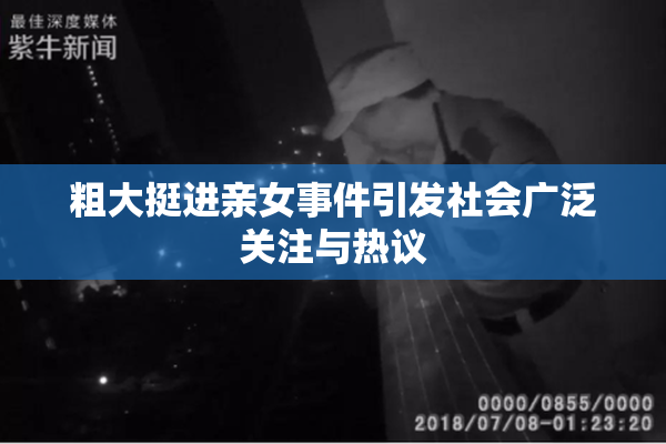粗大挺进亲女事件引发社会广泛关注与热议
