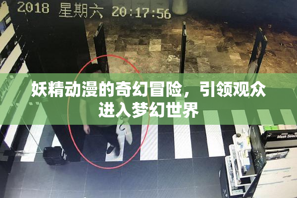 妖精动漫的奇幻冒险，引领观众进入梦幻世界