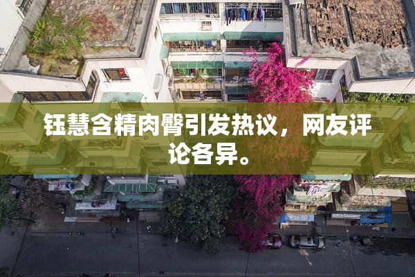 钰慧含精肉臀引发热议，网友评论各异。