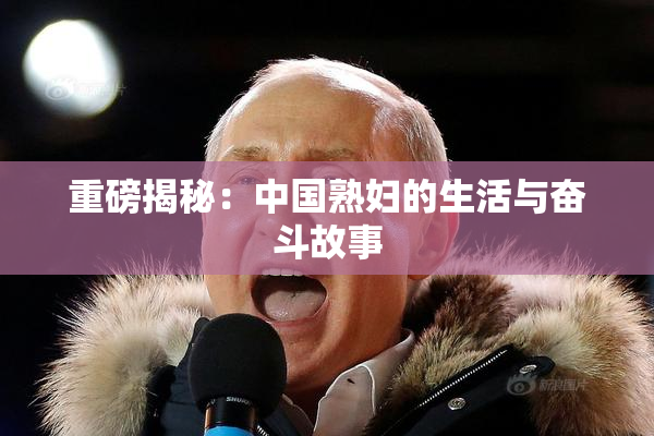 重磅揭秘：中国熟妇的生活与奋斗故事